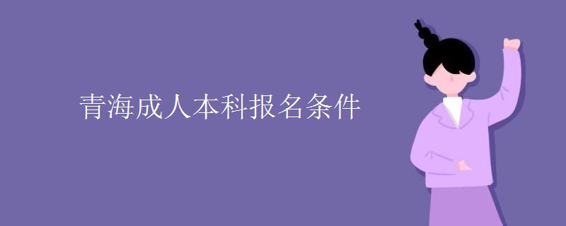 青海成人本科报名条件