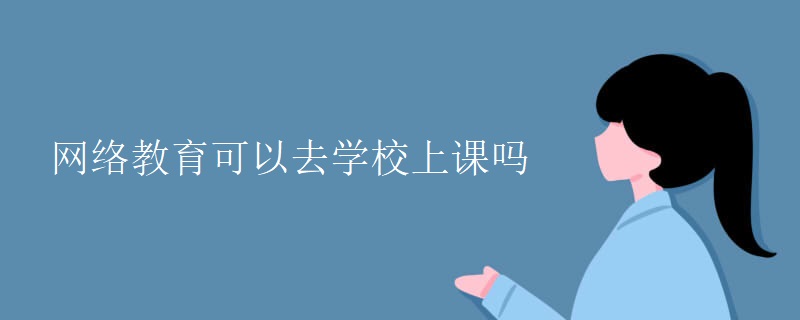 网络教育可以去学校上课吗