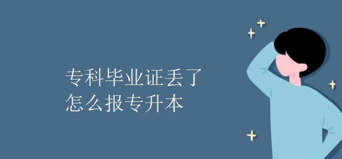 专科毕业证丢了怎么报专升本