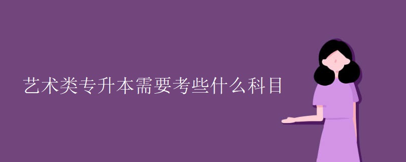 艺术类专升本需要考些什么科目