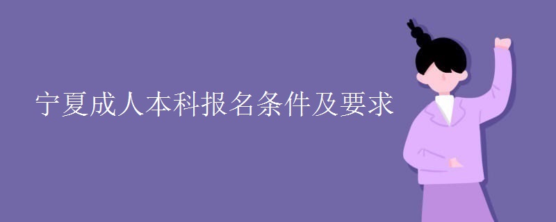 宁夏成人本科报名条件及要求