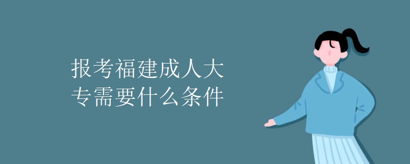 报考福建成人大专需要什么条件