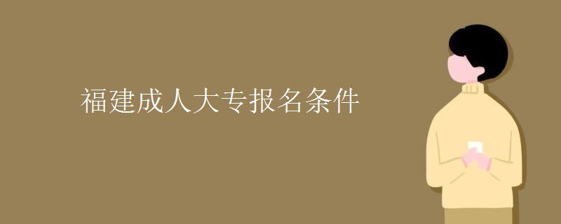 福建成人大专报名条件