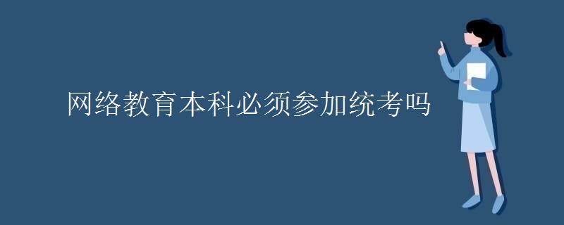 网络教育本科必须参加统考吗