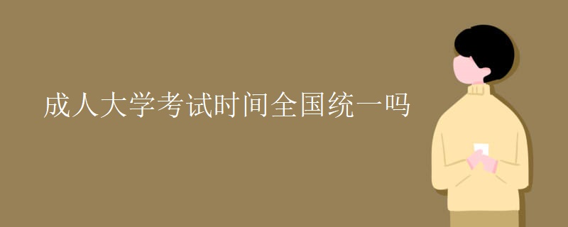 成人大学考试时间全国统一吗