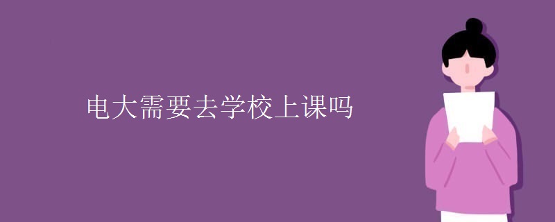 电大需要去学校上课吗