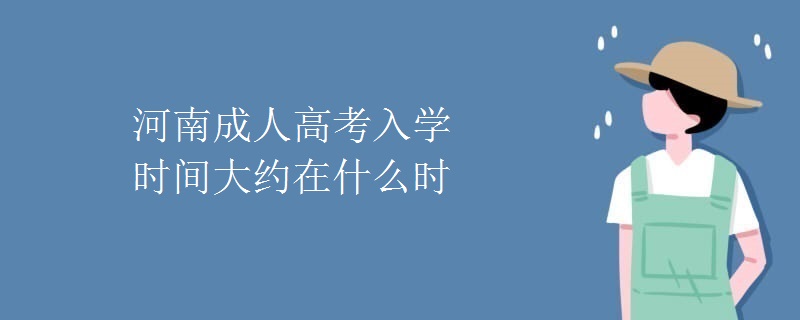 河南成人高考入学时间大约在什么时候