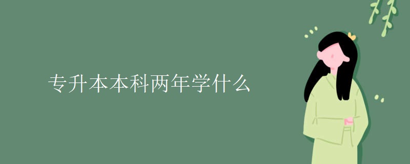 专升本本科两年学什么