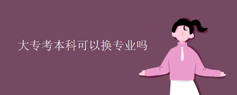 大专考本科可以换专业吗