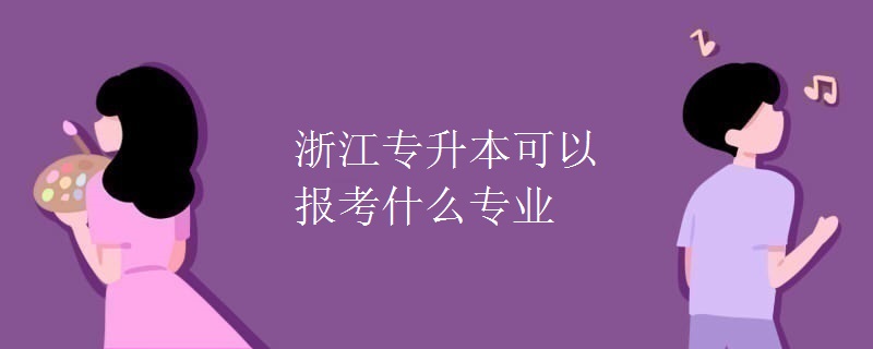 浙江专升本可以报考什么专业