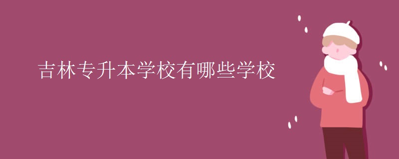 吉林专升本学校有哪些学校