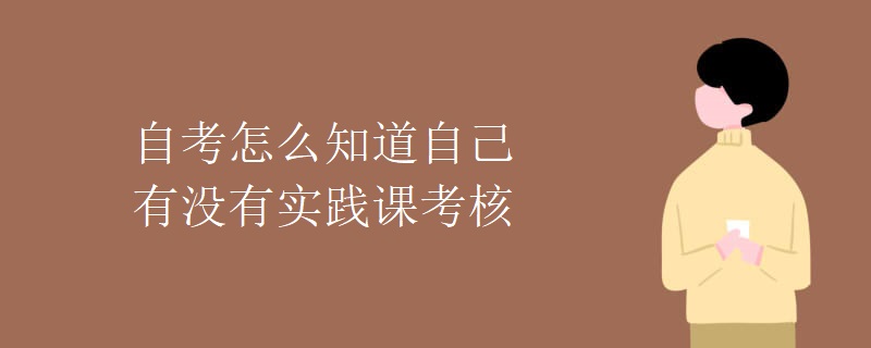 自考怎么知道自己有没有实践课考核