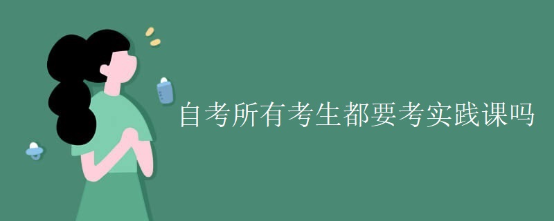 自考所有考生都要考实践课吗