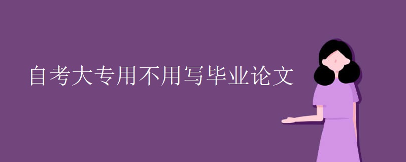 自考大专用不用写毕业论文