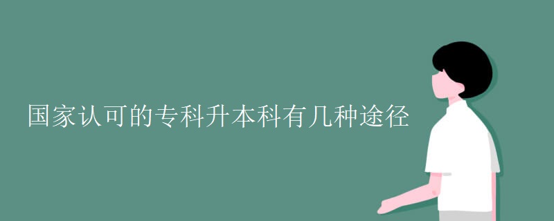 国家认可的专科升本科有几种途径