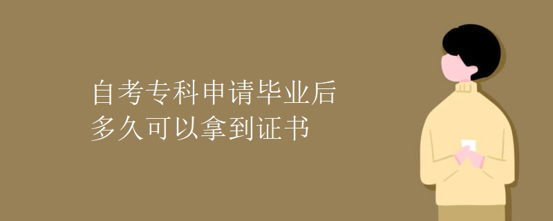 自考专科申请毕业后多久可以拿到证书