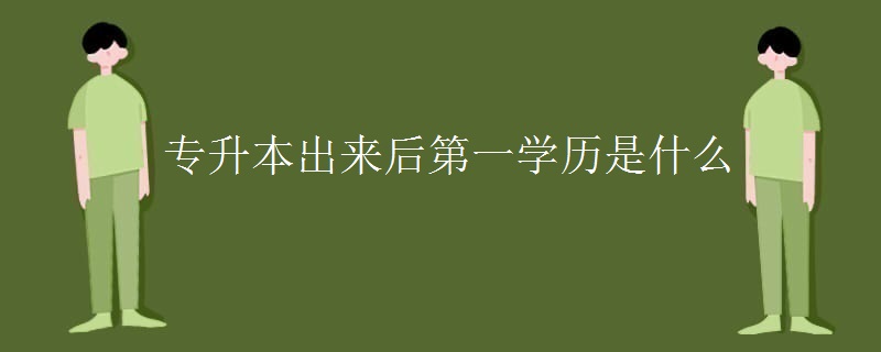 专升本出来后第一学历是什么