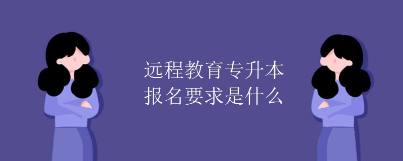 远程教育专升本报名要求是什么