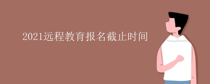 2021远程教育报名截止时间