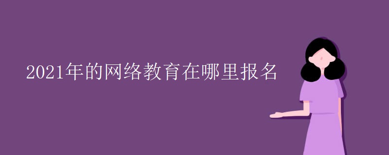 2021年的网络教育在哪里报名