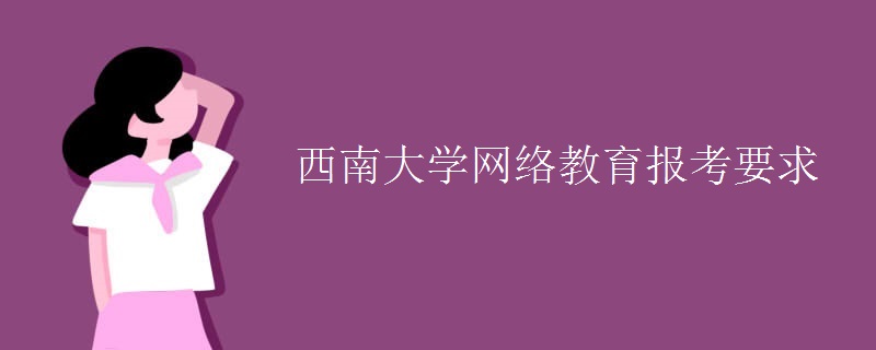 西南大学网络教育报考要求