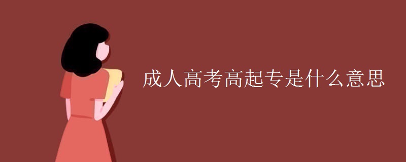 成人高考高起专是什么意思