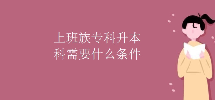 上班族专科升本科需要什么条件