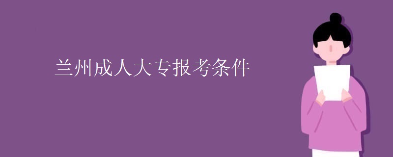 兰州成人大专报考条件