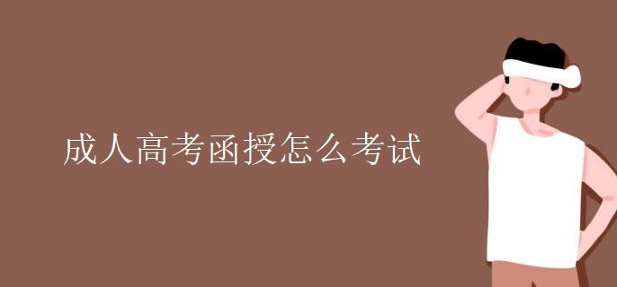 成人高考函授怎么考试