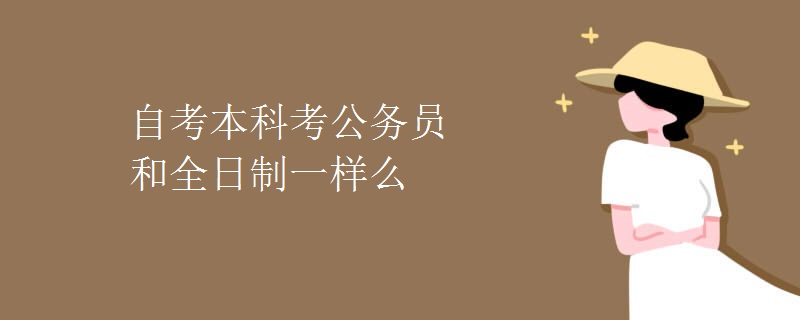 自考本科考公务员和全日制一样么