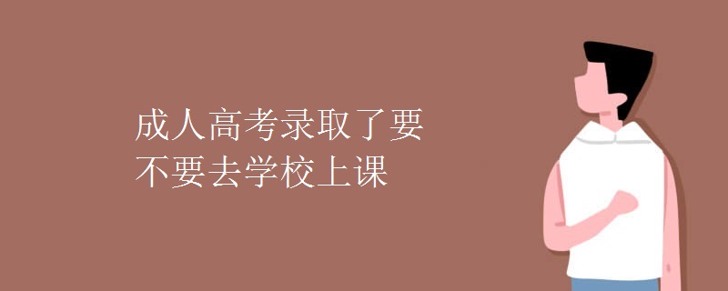 成人高考录取了要不要去学校上课