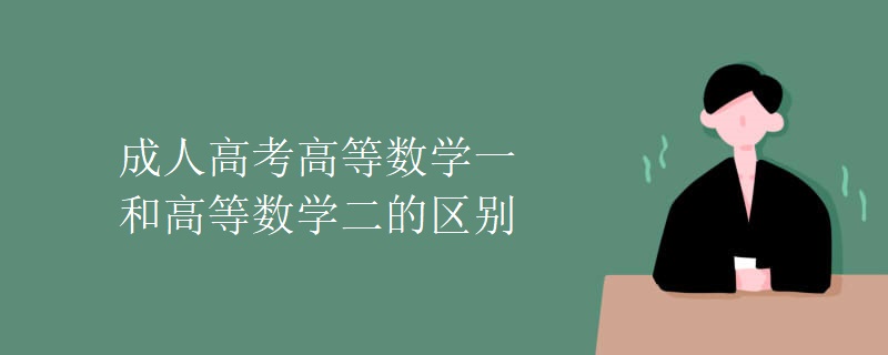 成人高考高等数学一和高等数学二的区别