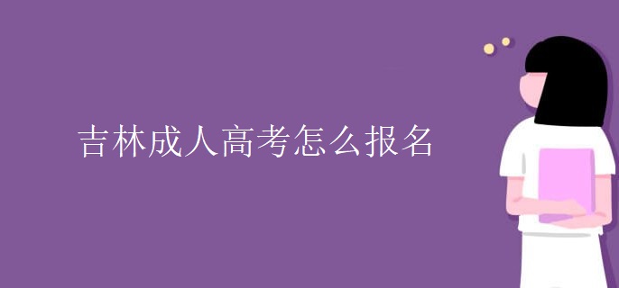 吉林成人高考怎么报名