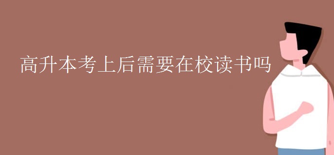 高升本考上后需要在校读书吗