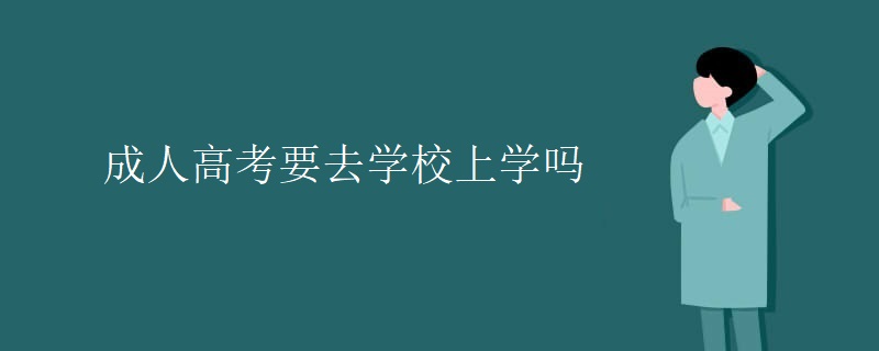 成人高考要去学校上学吗