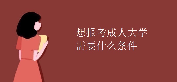 想报考成人大学需要什么条件