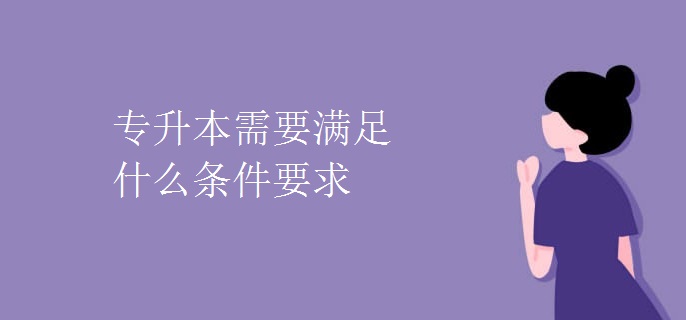 专升本需要满足什么条件要求