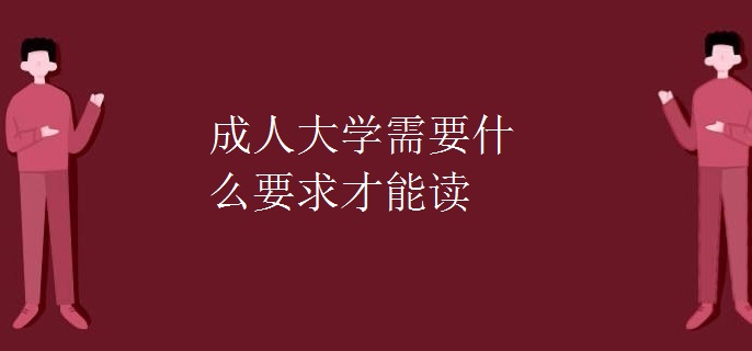 成人大学需要什么要求才能读