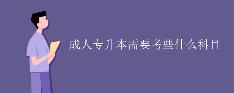 成人专升本需要考些什么科目