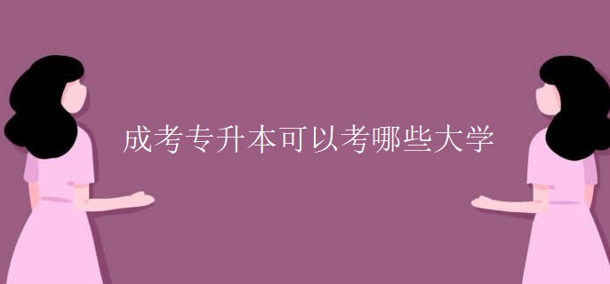 成考专升本可以考哪些大学