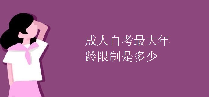 成人自考最大年龄限制是多少