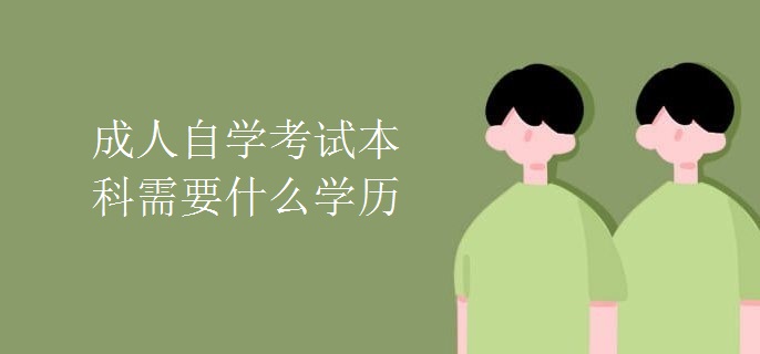 成人自学考试本科需要什么学历