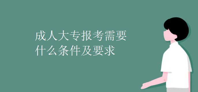 成人大专报考需要什么条件及要求