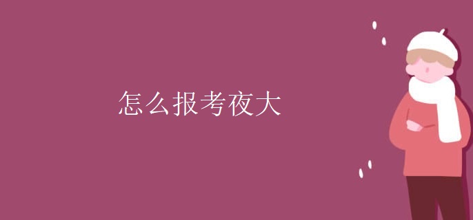 怎么报考夜大