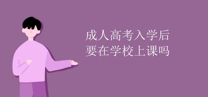 成人高考入学后要在学校上课吗