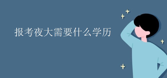 报考夜大需要什么学历