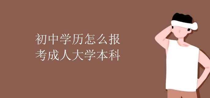 初中学历怎么报考成人大学本科