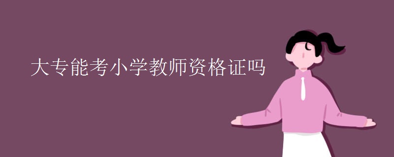 大专能考小学教师资格证吗