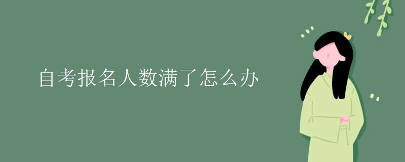 自考报名人数满了怎么办