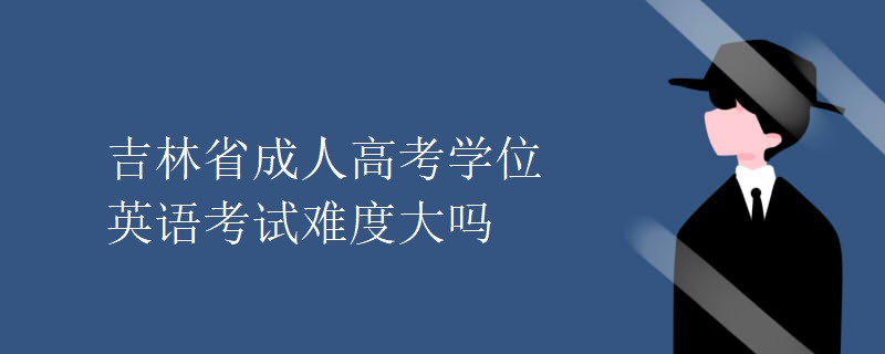 吉林省成人高考学位英语考试难度大吗